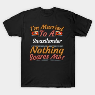 I'm Married To A Swazilander Nothing Scares Me - Gift for Swazilander From Swaziland Africa,Southern Africa, T-Shirt